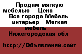 Продам мягкую мебелью. › Цена ­ 25 000 - Все города Мебель, интерьер » Мягкая мебель   . Нижегородская обл.